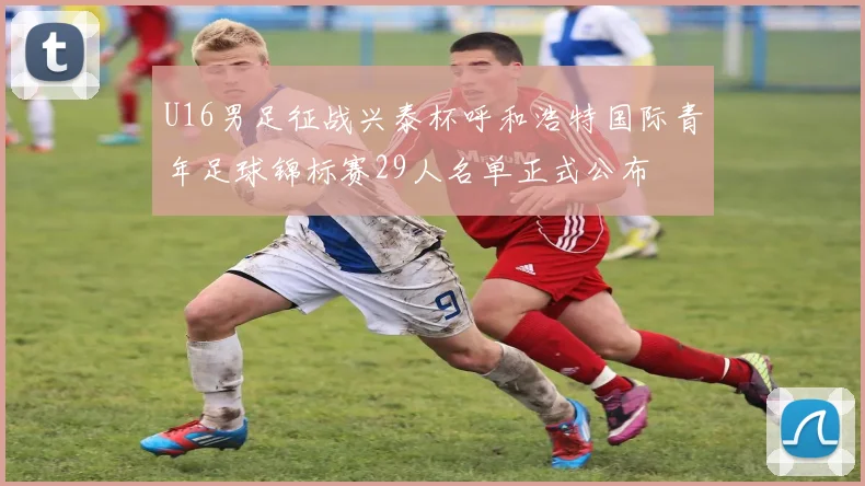 U16男足征战兴泰杯呼和浩特国际青年足球锦标赛29人名单正式公布