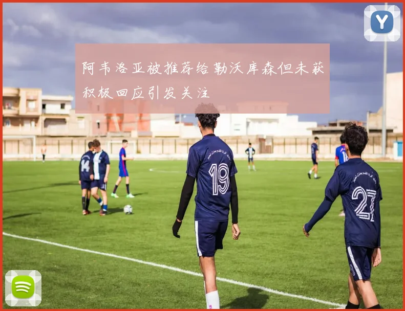 阿韦洛亚被推荐给勒沃库森但未获积极回应引发关注