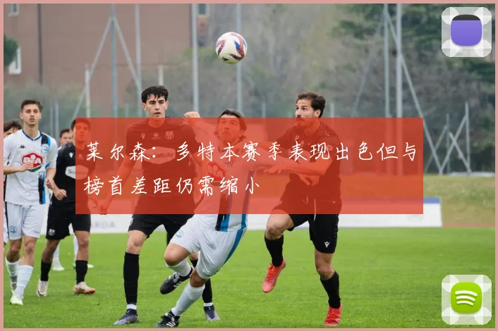 莱尔森：多特本赛季表现出色但与榜首差距仍需缩小