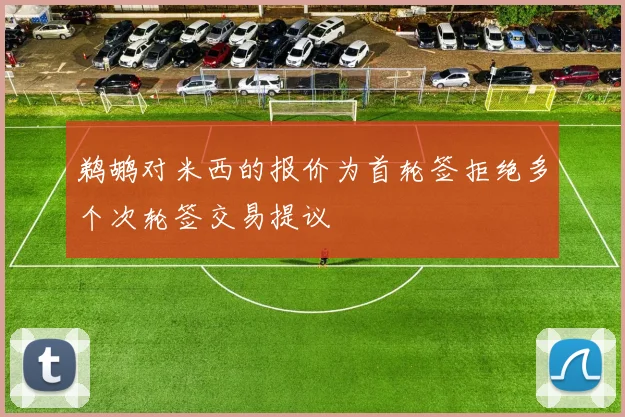 鹈鹕对米西的报价为首轮签拒绝多个次轮签交易提议